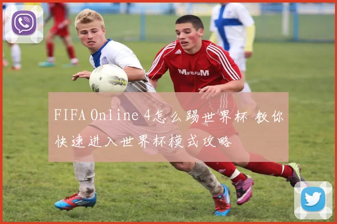 FIFA Online 4怎么踢世界杯 教你快速进入世界杯模式攻略