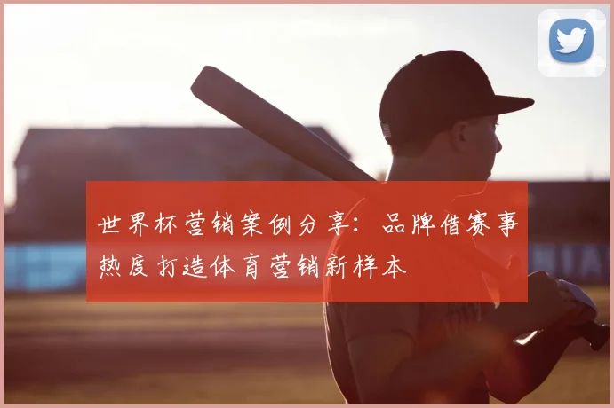 世界杯营销案例分享：品牌借赛事热度打造体育营销新样本