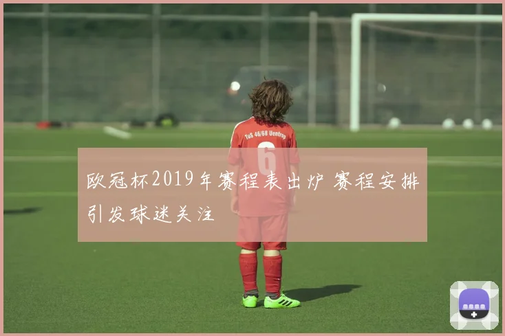 欧冠杯2019年赛程表出炉 赛程安排引发球迷关注