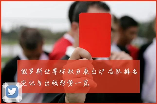 俄罗斯世界杯积分表出炉 各队排名变化与出线形势一览