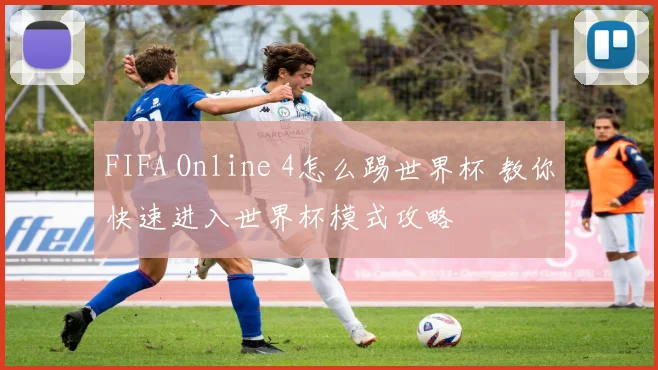 FIFA Online 4怎么踢世界杯 教你快速进入世界杯模式攻略